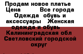 Продам новое платье › Цена ­ 900 - Все города Одежда, обувь и аксессуары » Женская одежда и обувь   . Калининградская обл.,Светловский городской округ 